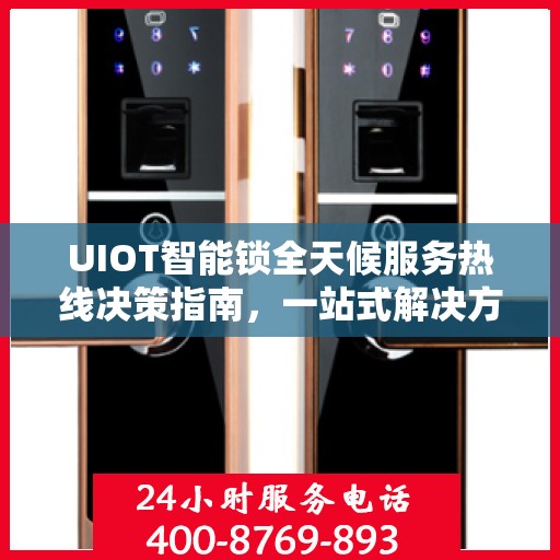 UIOT智能锁全天候服务热线决策指南，一站式解决方案与贴心服务体验