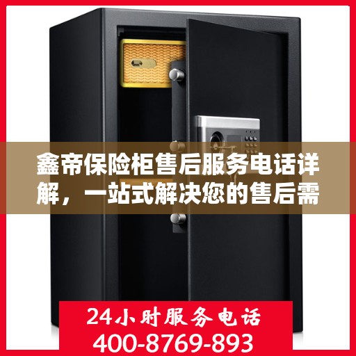 鑫帝保险柜售后服务电话详解，一站式解决您的售后需求