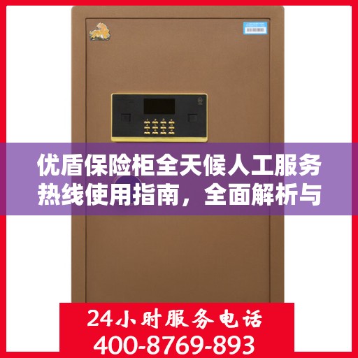 优盾保险柜全天候人工服务热线使用指南，全面解析与攻略