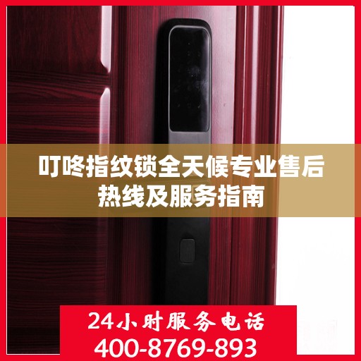 叮咚指纹锁全天候专业售后热线及服务指南