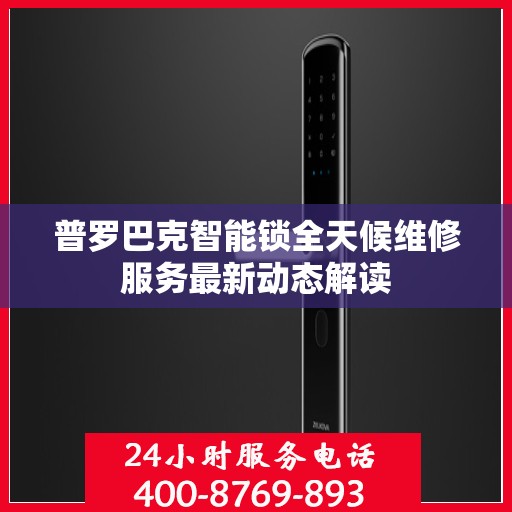 普罗巴克智能锁全天候维修服务最新动态解读