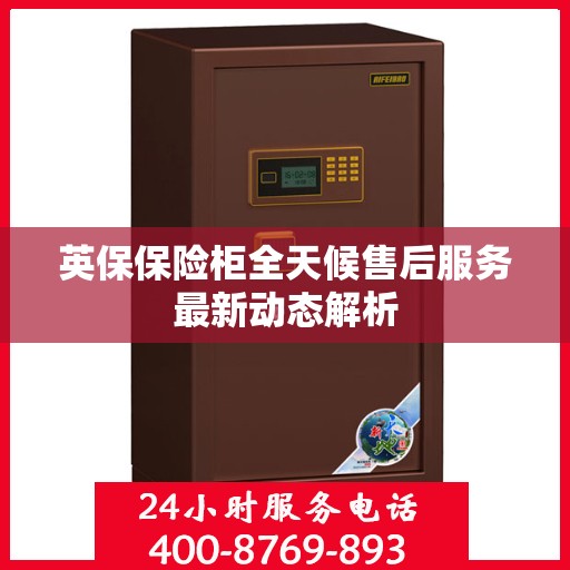 英保保险柜全天候售后服务最新动态解析