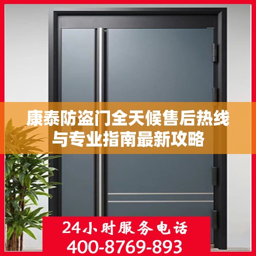 康泰防盗门全天候售后热线与专业指南最新攻略