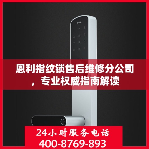恩利指纹锁售后维修分公司，专业权威指南解读