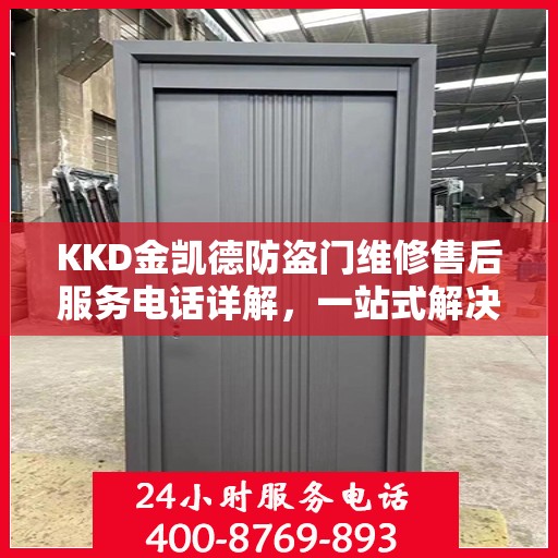 KKD金凯德防盗门维修售后服务电话详解，一站式解决方案，让您轻松读懂！