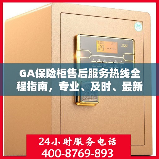 GA保险柜售后服务热线全程指南，专业、及时、最新售后攻略