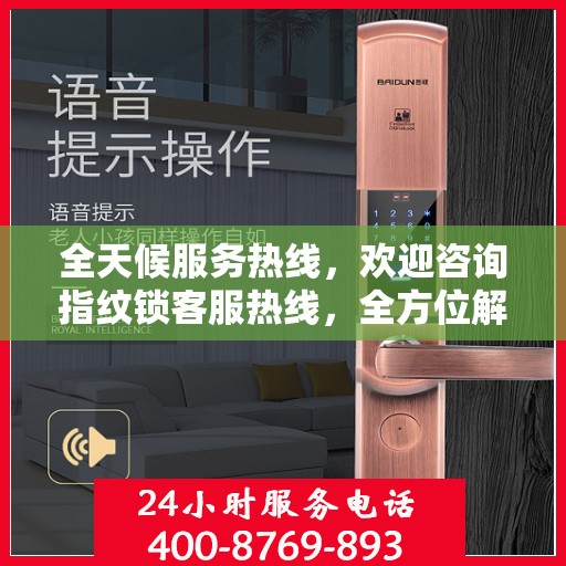 全天候服务热线，欢迎咨询指纹锁客服热线，全方位解答您的疑问！