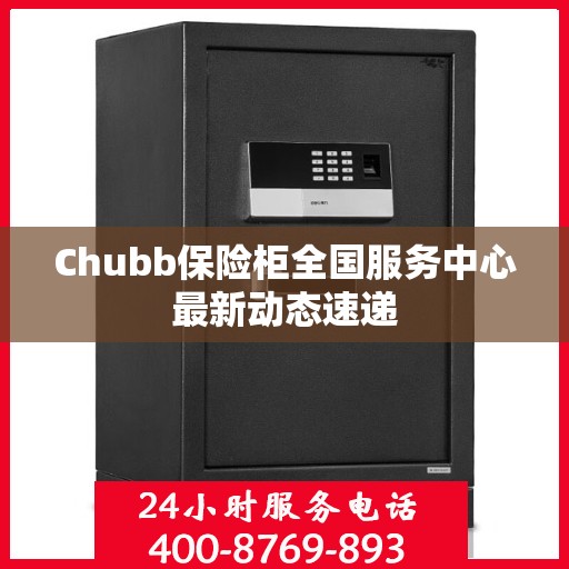 Chubb保险柜全国服务中心最新动态速递