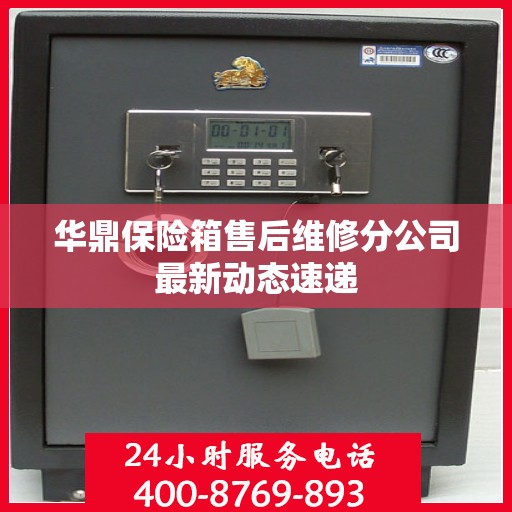华鼎保险箱售后维修分公司最新动态速递