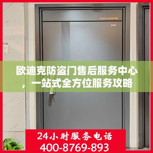 欧迪克防盗门售后服务中心，一站式全方位服务攻略