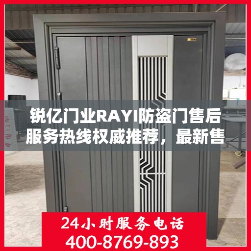 锐亿门业RAYI防盗门售后服务热线权威推荐，最新售后400电话解答服务指南