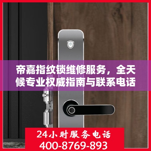 帝嘉指纹锁维修服务，全天候专业权威指南与联系电话