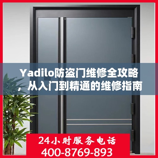 Yadilo防盗门维修全攻略，从入门到精通的维修指南