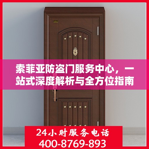 索菲亚防盗门服务中心，一站式深度解析与全方位指南