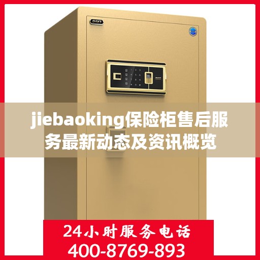 jiebaoking保险柜售后服务最新动态及资讯概览