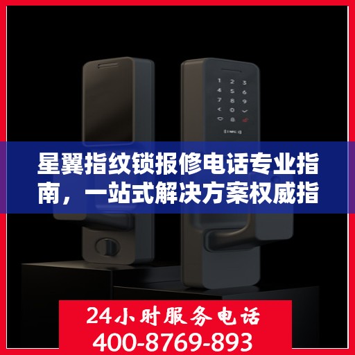 星翼指纹锁报修电话专业指南，一站式解决方案权威指南