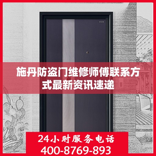 施丹防盗门维修师傅联系方式最新资讯速递