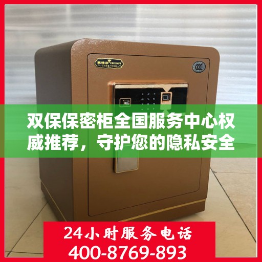 双保保密柜全国服务中心权威推荐，守护您的隐私安全之选