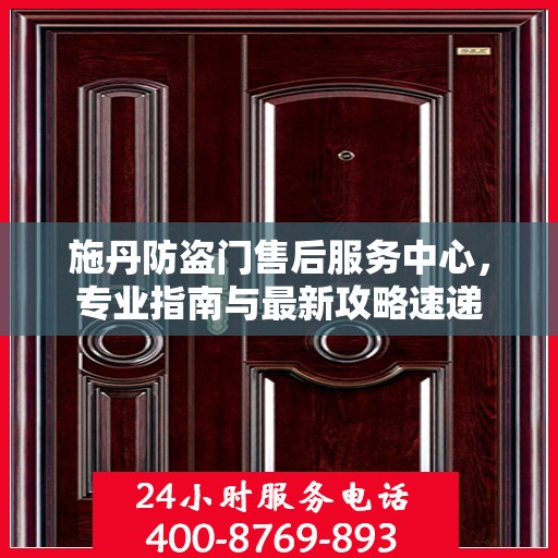 施丹防盗门售后服务中心，专业指南与最新攻略速递