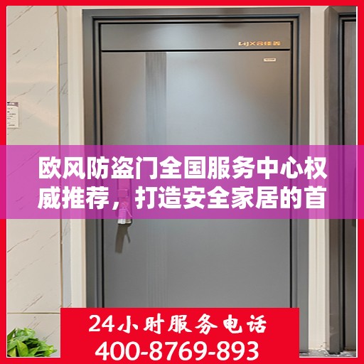 欧风防盗门全国服务中心权威推荐，打造安全家居的首选之门