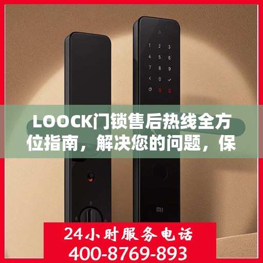 LOOCK门锁售后热线全方位指南，解决您的问题，保障您的权益