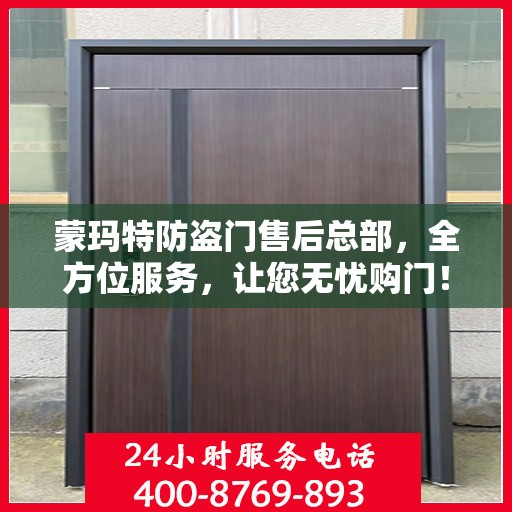 蒙玛特防盗门售后总部，全方位服务，让您无忧购门！