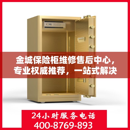 金城保险柜维修售后中心，专业权威推荐，一站式解决您的维修需求