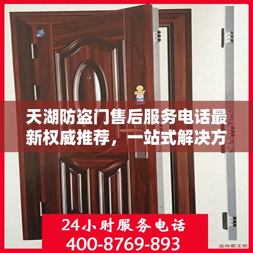 天湖防盗门售后服务电话最新权威推荐，一站式解决方案的贴心服务热线！