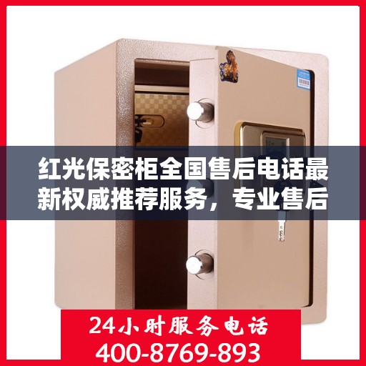 红光保密柜全国售后电话最新权威推荐服务，专业售后团队保障用户权益！
