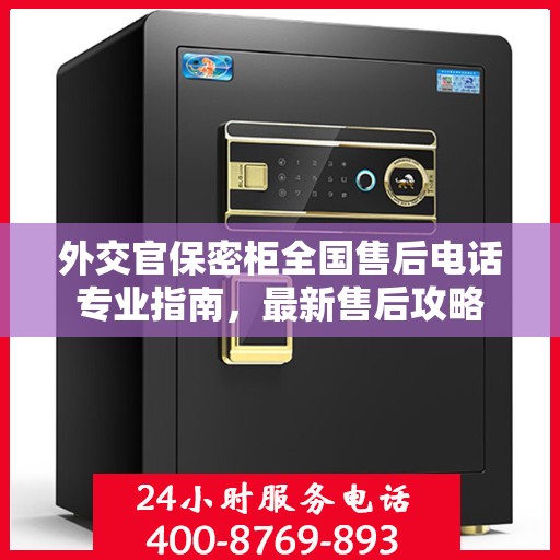 外交官保密柜全国售后电话专业指南，最新售后攻略