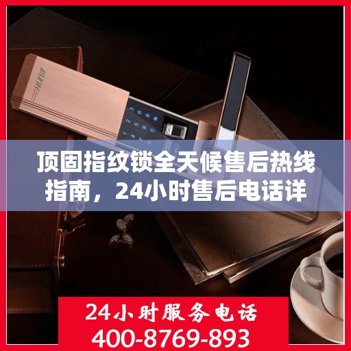 顶固指纹锁全天候售后热线指南，24小时售后电话详解