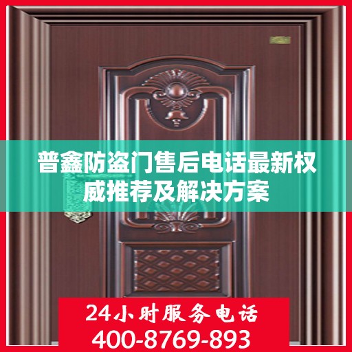 普鑫防盗门售后电话最新权威推荐及解决方案