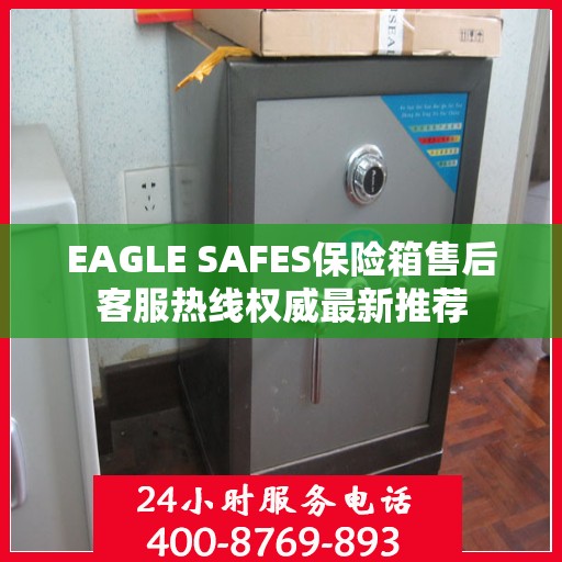 EAGLE SAFES保险箱售后客服热线权威最新推荐