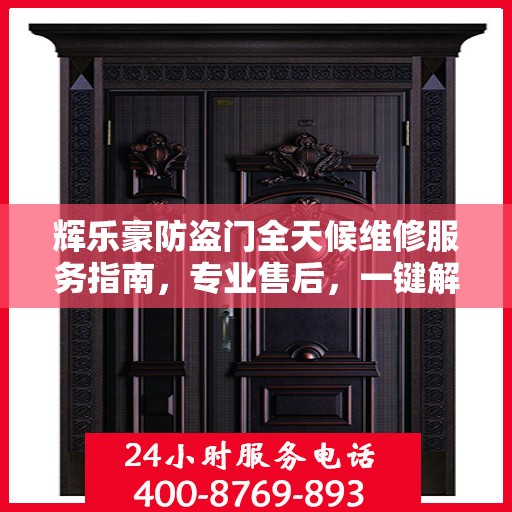 辉乐豪防盗门全天候维修服务指南，专业售后，一键解决您的需求