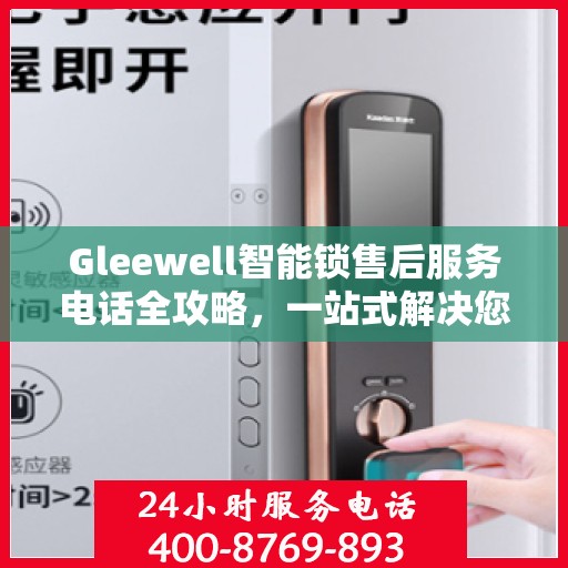 Gleewell智能锁售后服务电话全攻略，一站式解决您的售后需求