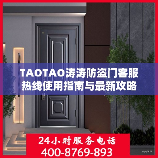 TAOTAO涛涛防盗门客服热线使用指南与最新攻略