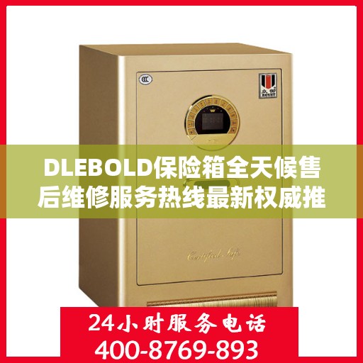 DLEBOLD保险箱全天候售后维修服务热线最新权威推荐指南