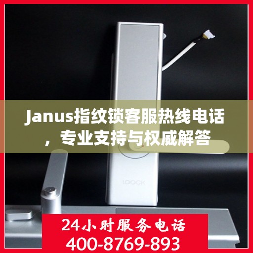 Janus指纹锁客服热线电话，专业支持与权威解答