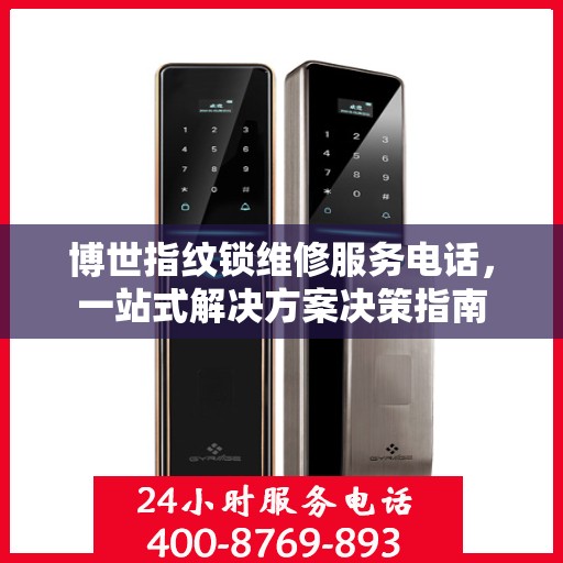 博世指纹锁维修服务电话，一站式解决方案决策指南