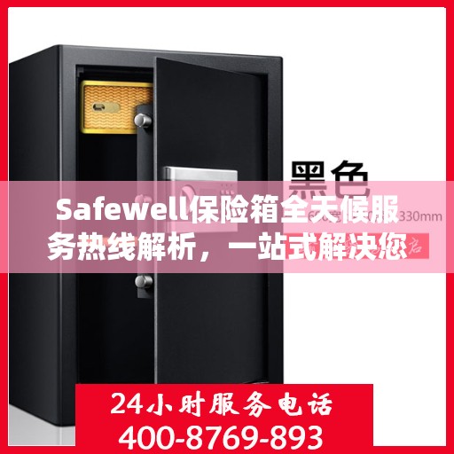 Safewell保险箱全天候服务热线解析，一站式解决您的安全需求