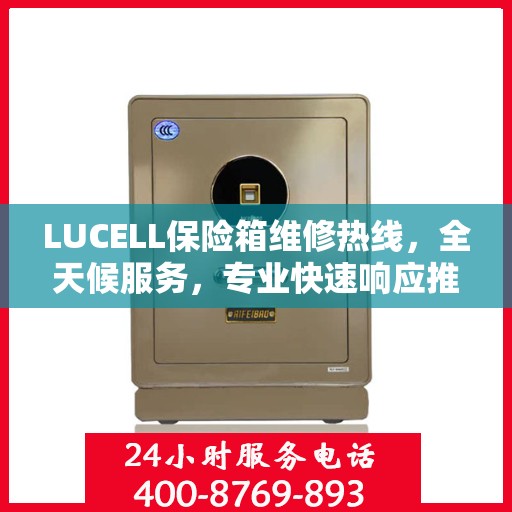 LUCELL保险箱维修热线，全天候服务，专业快速响应推荐