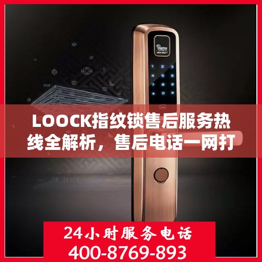 LOOCK指纹锁售后服务热线全解析，售后电话一网打尽