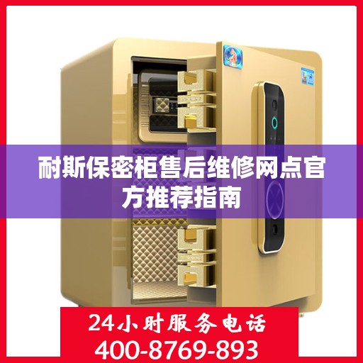 耐斯保密柜售后维修网点官方推荐指南