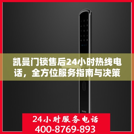 凯曼门锁售后24小时热线电话，全方位服务指南与决策支持