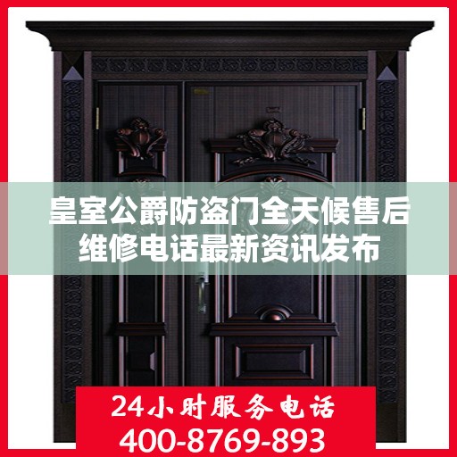 皇室公爵防盗门全天候售后维修电话最新资讯发布