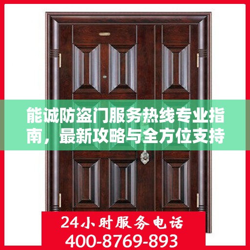 能诚防盗门服务热线专业指南，最新攻略与全方位支持