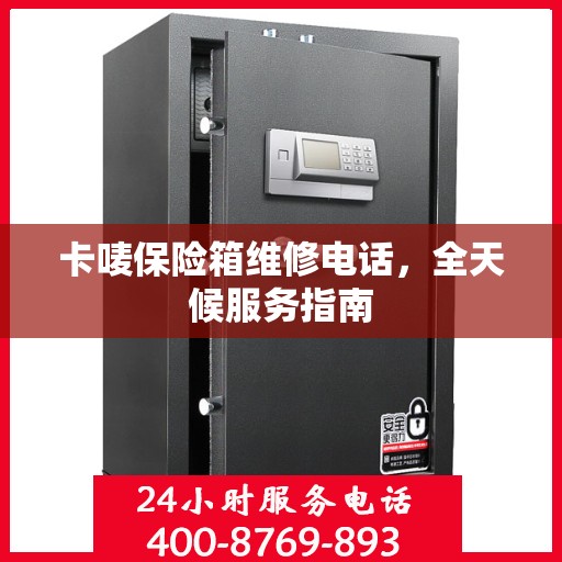 卡唛保险箱维修电话，全天候服务指南
