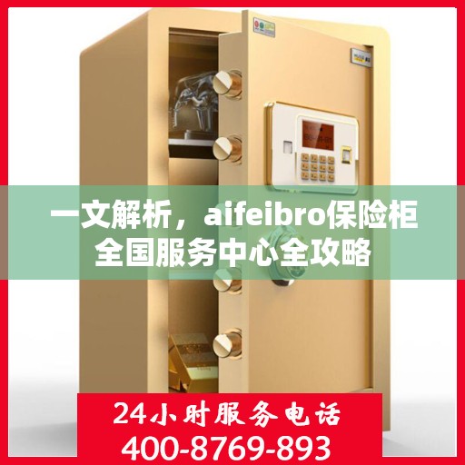 一文解析，aifeibro保险柜全国服务中心全攻略