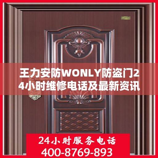 王力安防WONLY防盗门24小时维修电话及最新资讯关注