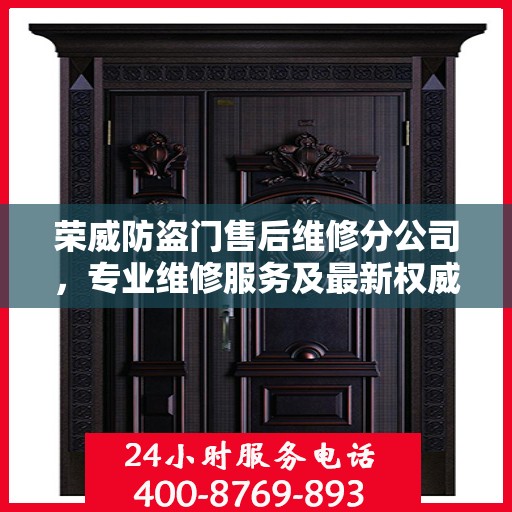 荣威防盗门售后维修分公司，专业维修服务及最新权威推荐